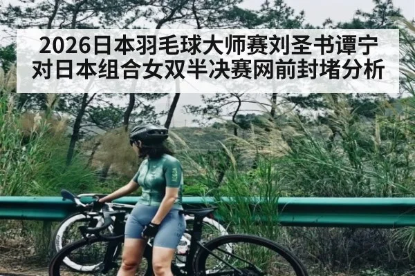 2026日本羽毛球大师赛刘圣书谭宁对日本组合女双半决赛网前封堵分析